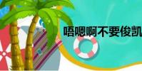 唔嗯啊不要俊凱舔那