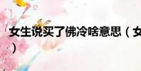 女生說買了佛冷啥意思(女生對你說買了佛冷)