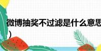 微博抽獎不過濾是什么意思(微博抽獎不過濾)