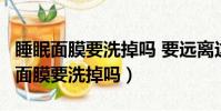 睡眠面膜要洗掉嗎 要遠離這3大誤區圖(睡眠面膜要洗掉嗎)