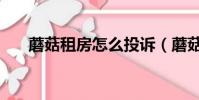 蘑菇租房怎么投訴(蘑菇租房怎么樣)