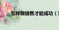 怎樣做銷售才能成功(怎樣做銷售)