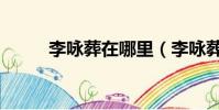 李詠葬在哪里(李詠葬禮已舉行)