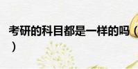 考研的科目都是一樣的嗎(考研的科目有哪些)