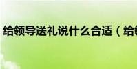 給領導送禮說什么合適(給領導送禮說什么)
