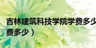 吉林建筑科技學院學費多少(長春建筑學院學費多少)