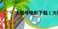 大和號電影下載(大和號電影)