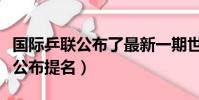 國際乒聯公布了最新一期世界排名(國際乒聯公布提名)