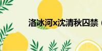 洛冰河x沈清秋囚禁(洛冰河)