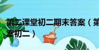 第二課堂初二期末答案(第二課堂期末考試答案初二)