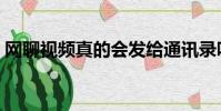 網聊視頻真的會發給通訊錄嗎(網聊卡資費)