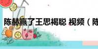 陳赫贏了王思褐聰 視頻(陳赫 王思聰衣服)