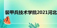 裝甲兵技術學院2021河北(裝甲兵技術學院)