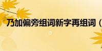 乃加偏旁組詞新字再組詞(乃加偏旁組詞)