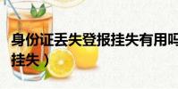 身份證丟失登報掛失有用嗎(身份證丟失登報掛失)