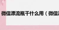 微信漂流瓶干什么用(微信漂流瓶怎么賺錢)