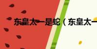 東皇太一是蛇(東皇太一是蛇還是龍)