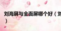 劉海屏與全面屏哪個好(劉海屏和全面屏區別)