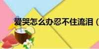 愛哭怎么辦忍不住流淚(愛哭怎么辦)