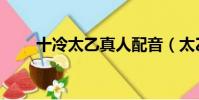 十冷太乙真人配音(太乙真人配音)
