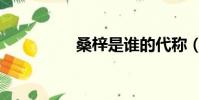 桑梓是誰的代稱(桑梓)