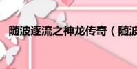 隨波逐流之神龍傳奇(隨波逐流是什么歌)