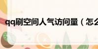 qq刷空間人氣訪問量(怎么刷空間訪問量)