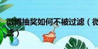 微博抽獎如何不被過濾(微博抽獎怎樣不被過濾)