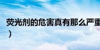 熒光劑的危害真有那么嚴重么(熒光劑的危害)