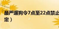 最嚴遛狗令7點至22點禁止遛狗(最嚴遛狗規定)