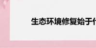 生態環境修復始于什么時候