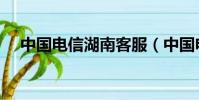 中國電信湖南客服(中國電信湖南客服)