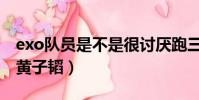 exo隊員是不是很討厭跑三(exo成員都討厭黃子韜)