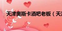天津奧斯卡酒吧老板(天津奧斯卡酒吧)
