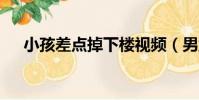 小孩差點掉下樓視頻(男童差1秒墜落)
