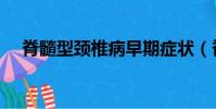 脊髓型頸椎病早期癥狀(脊髓型頸椎病)