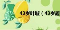 43歲葉璇(43歲超級媽媽)