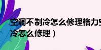 空調不制冷怎么修理格力空調e6(空調不制冷怎么修理)