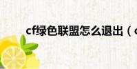 cf綠色聯盟怎么退出(cf綠色聯盟)