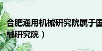 合肥通用機械研究院屬于國企嗎(合肥通用機械研究院)