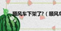順風車下架了?(順風車依舊下線)