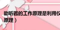 助聽器的工作原理是利用儀器(助聽器的工作原理)