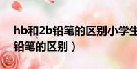 hb和2b鉛筆的區別小學生用哪種(hb和2b鉛筆的區別)