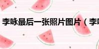李詠最后一張照片圖片(李詠最后一條微博)