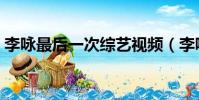 李詠最后一次綜藝視頻(李詠最后一條微博)