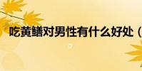 吃黃鱔對男性有什么好處(吃黃鱔的危害)