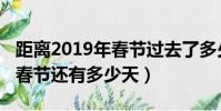 距離2019年春節過去了多少天(距離2019年春節還有多少天)