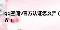 qq空間v官方認證怎么弄(qq空間v認證怎么弄)