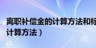 離職補償金的計算方法和標準(離職補償金的計算方法)