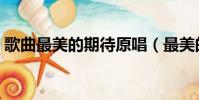 歌曲最美的期待原唱(最美的期待原唱是誰)